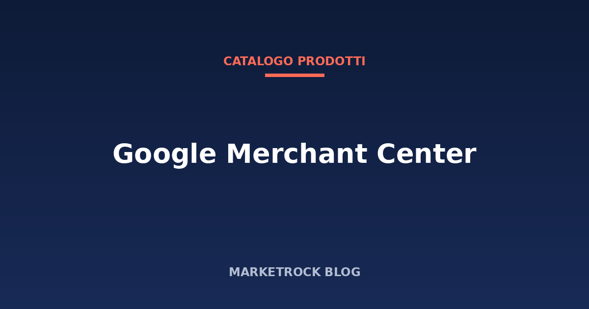 Google Merchant Center: come configurarlo per vendere su Shopping
