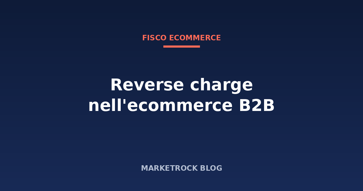 Reverse charge nell'ecommerce B2B: quando si applica